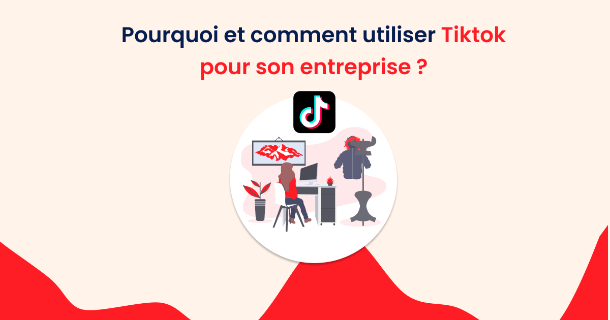 Pourquoi Et Comment Utiliser Tiktok Pour Son Entreprise